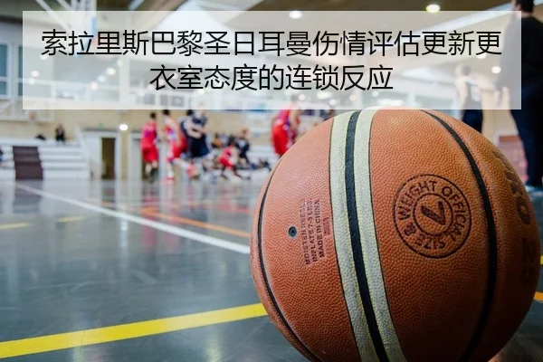 索拉里斯巴黎圣日耳曼伤情评估更新更衣室态度的连锁反应